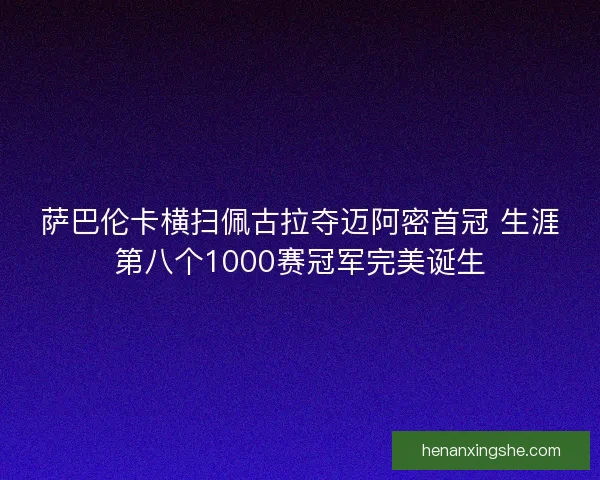 萨巴伦卡横扫佩古拉夺迈阿密首冠 生涯第八个1000赛冠军完美诞生